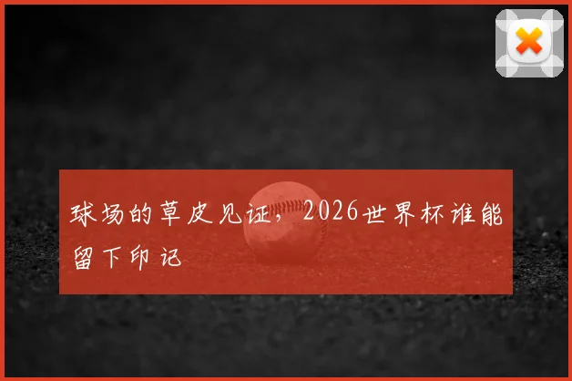 球场的草皮见证，2026世界杯谁能留下印记