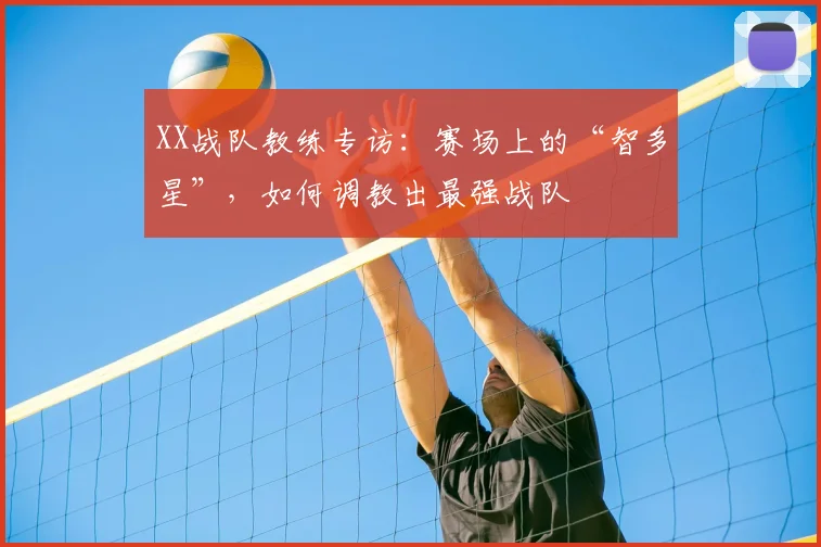 XX战队教练专访:赛场上的“智多星”,如何调教出最强战队