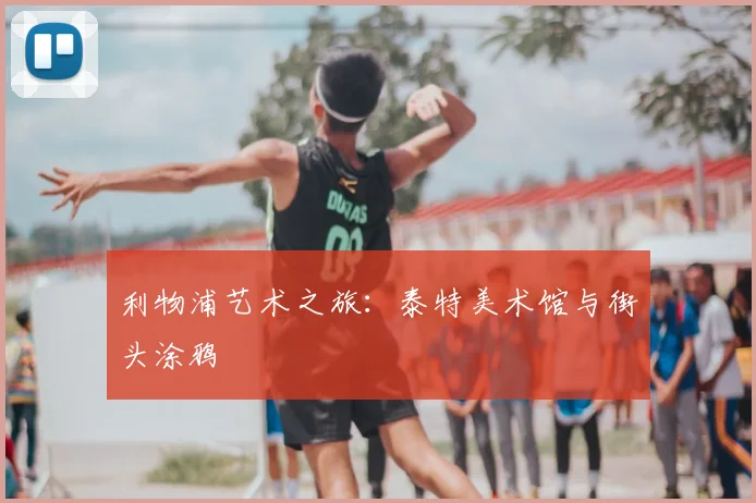 利物浦艺术之旅：泰特美术馆与街头涂鸦