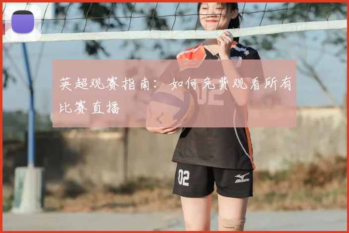 英超观赛指南:如何免费观看所有比赛直播