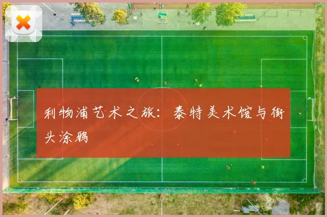 利物浦艺术之旅:泰特美术馆与街头涂鸦