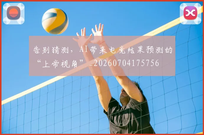 告别猜测,AI带来电竞结果预测的“上帝视角”_20260704175756