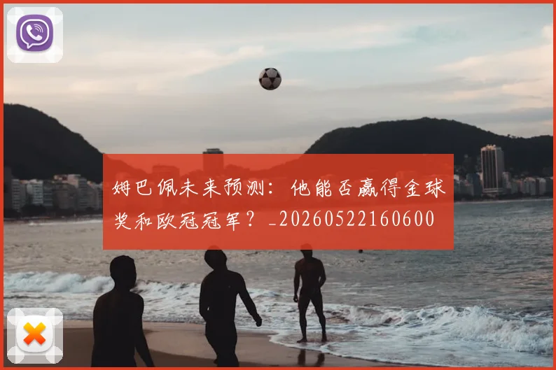 姆巴佩未来预测：他能否赢得金球奖和欧冠冠军？_20260522160600