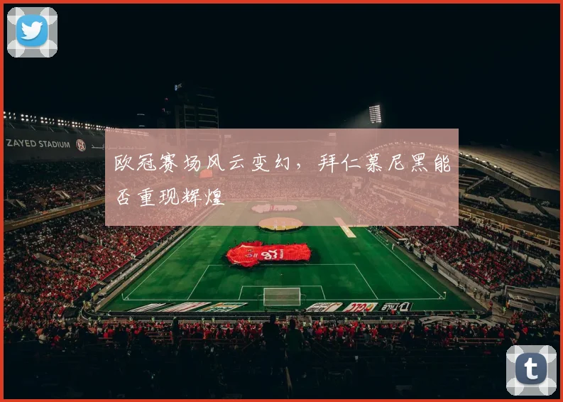 欧冠赛场风云变幻,拜仁慕尼黑能否重现辉煌