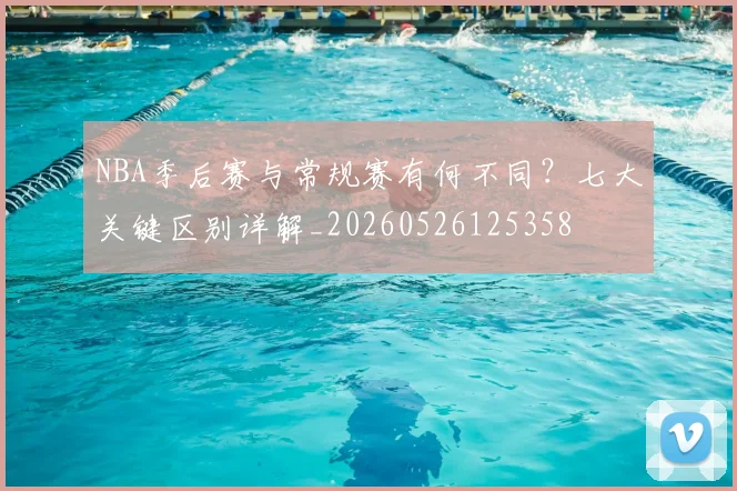 NBA季后赛与常规赛有何不同?七大关键区别详解_20260526125358