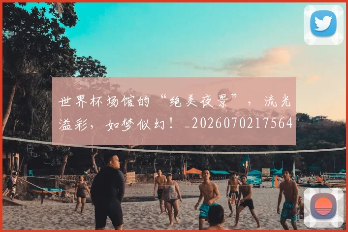 世界杯场馆的“绝美夜景”,流光溢彩,如梦似幻!_20260702175646