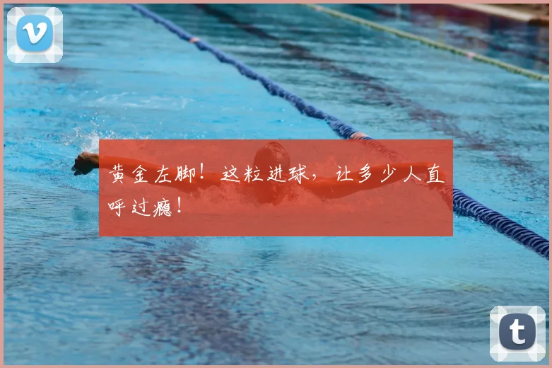 黄金左脚!这粒进球,让多少人直呼过瘾!