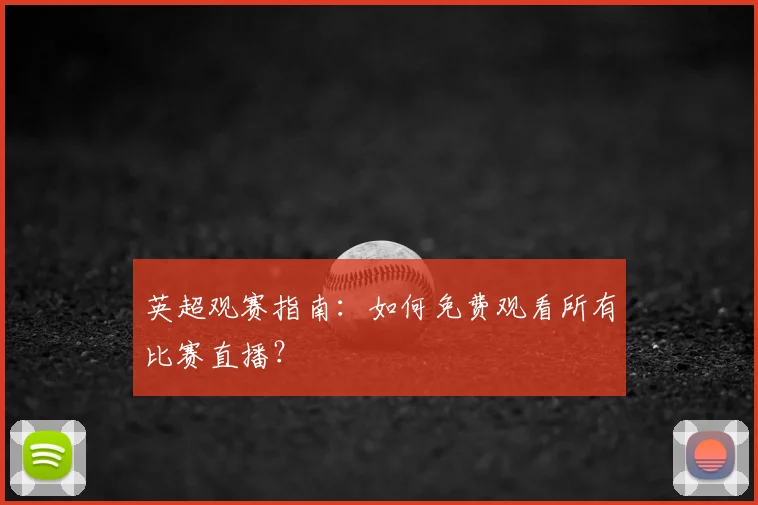 英超观赛指南:如何免费观看所有比赛直播?