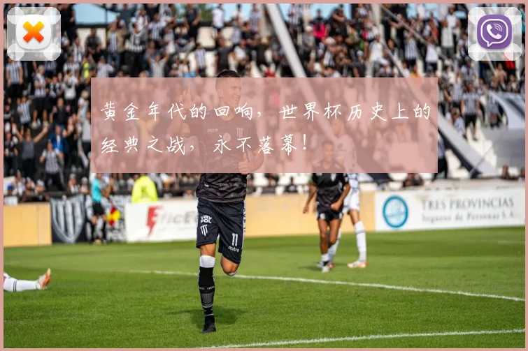 黄金年代的回响,世界杯历史上的经典之战,永不落幕!