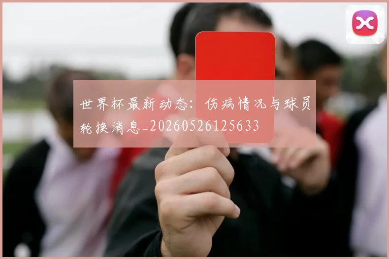 世界杯最新动态:伤病情况与球员轮换消息_20260526125633