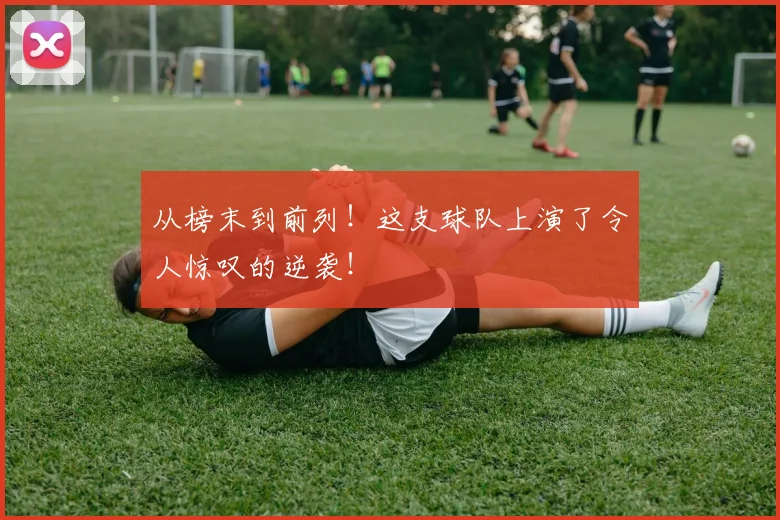 从榜末到前列！这支球队上演了令人惊叹的逆袭！