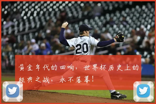 黄金年代的回响，世界杯历史上的经典之战，永不落幕！