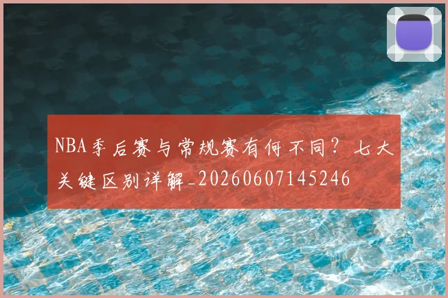 NBA季后赛与常规赛有何不同？七大关键区别详解_20260607145246