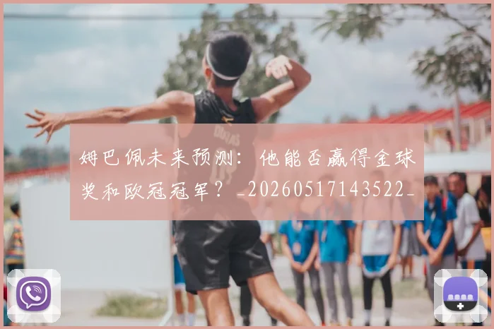 姆巴佩未来预测：他能否赢得金球奖和欧冠冠军？_20260517143522_20260707024021
