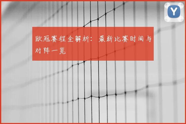 欧冠赛程全解析：最新比赛时间与对阵一览