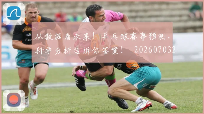 从数据看未来！乒乓球赛事预测，科学分析告诉你答案！_20260703214633