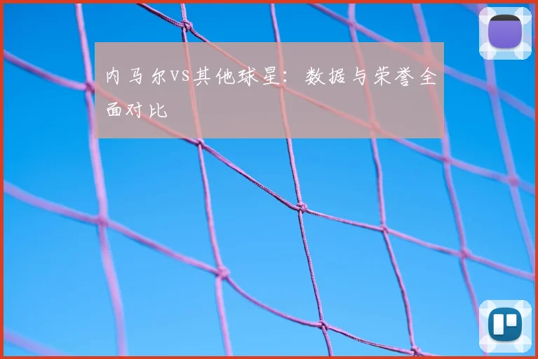 内马尔vs其他球星：数据与荣誉全面对比