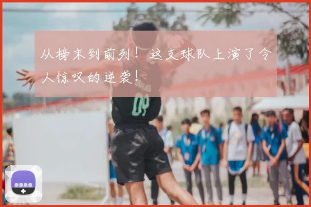 从榜末到前列!这支球队上演了令人惊叹的逆袭!