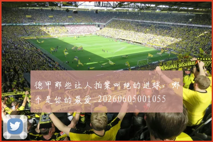 德甲那些让人拍案叫绝的进球，哪个是你的最爱_20260605001055