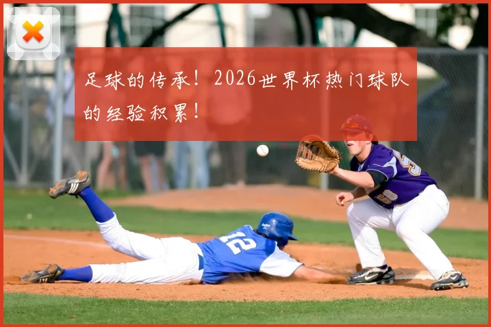 足球的传承！2026世界杯热门球队的经验积累！