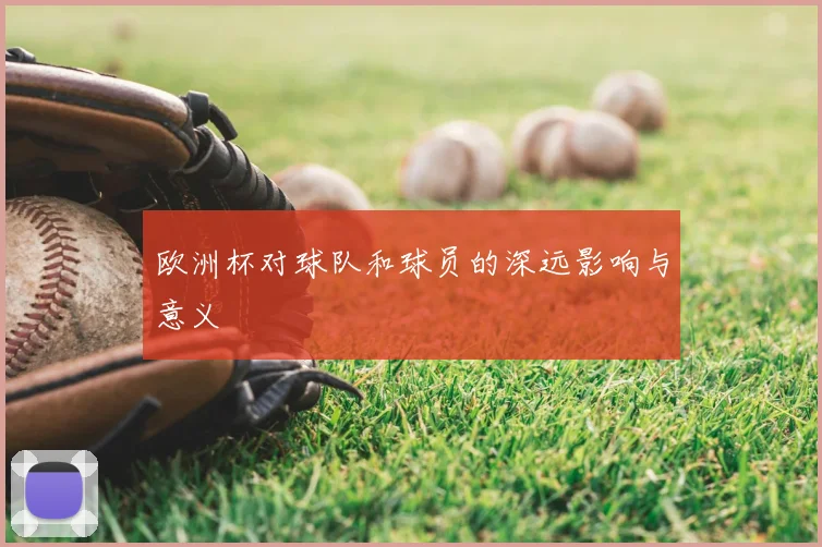 欧洲杯对球队和球员的深远影响与意义
