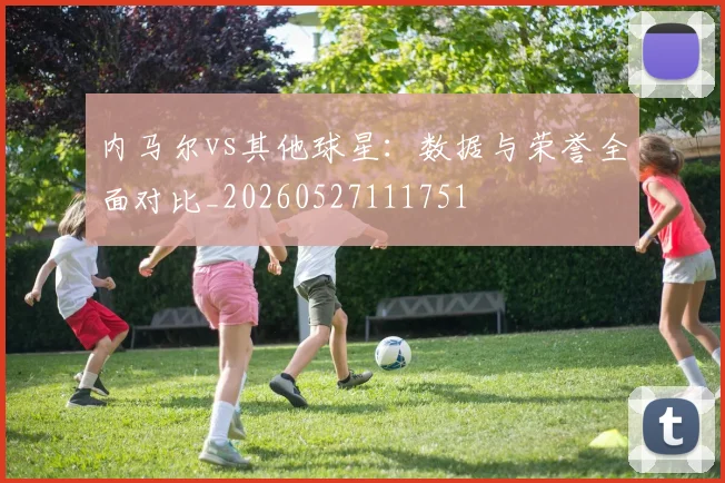 内马尔vs其他球星：数据与荣誉全面对比_20260527111751